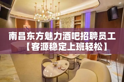 南昌东方魅力酒吧招聘员工【客源稳定上班轻松】