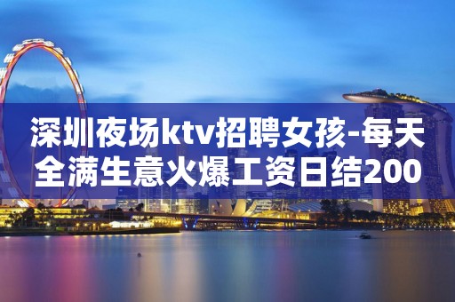 深圳夜场ktv招聘女孩-每天全满生意火爆工资日结2000