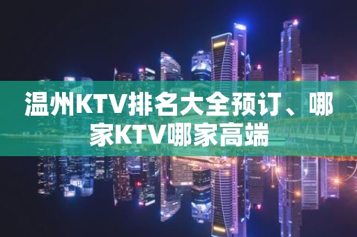 温州KTV排名大全预订、哪家KTV哪家高端