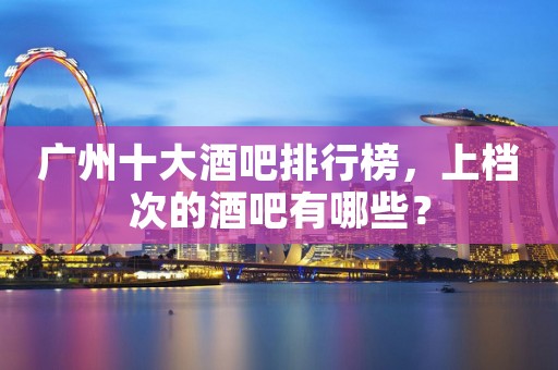 广州十大酒吧排行榜，上档次的酒吧有哪些？