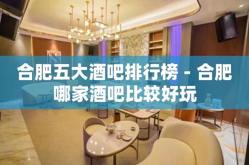 合肥五大酒吧排行榜－合肥哪家酒吧比较好玩