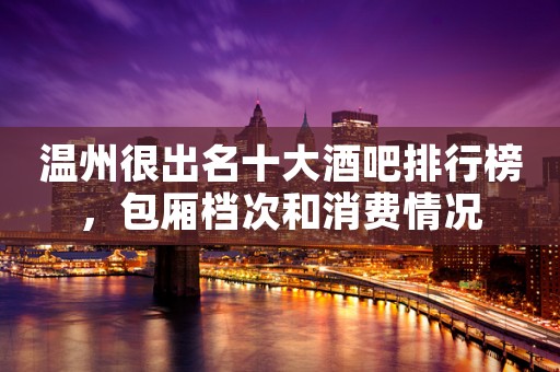 温州很出名十大酒吧排行榜，包厢档次和消费情况