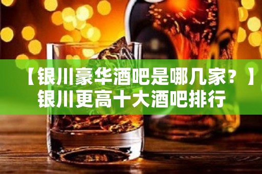 【银川豪华酒吧是哪几家？】银川更高十大酒吧排行