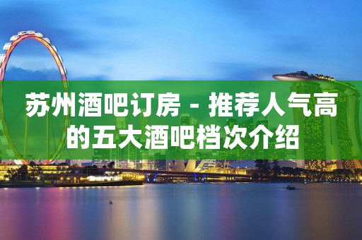 苏州酒吧订房－推荐人气高的五大酒吧档次介绍