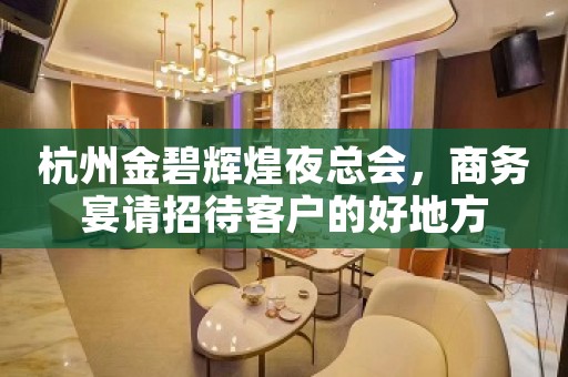 杭州金碧辉煌夜总会，商务宴请招待客户的好地方