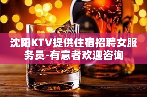沈阳KTV提供住宿招聘女服务员-有意者欢迎咨询