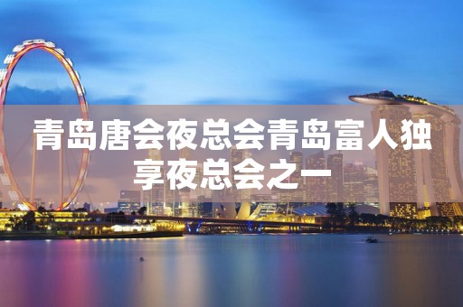 青岛唐会夜总会青岛富人独享夜总会之一