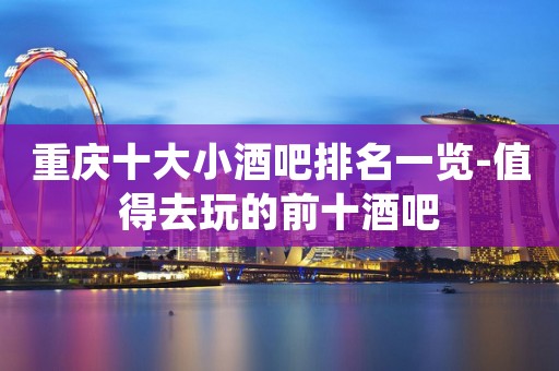 重庆十大小酒吧排名一览-值得去玩的前十酒吧