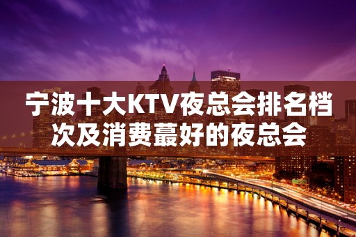 宁波十大KTV夜总会排名档次及消费蕞好的夜总会