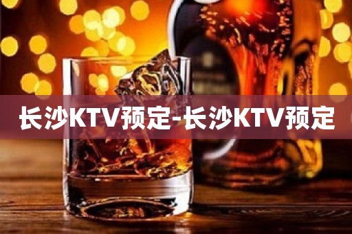 长沙KTV预定-长沙KTV预定