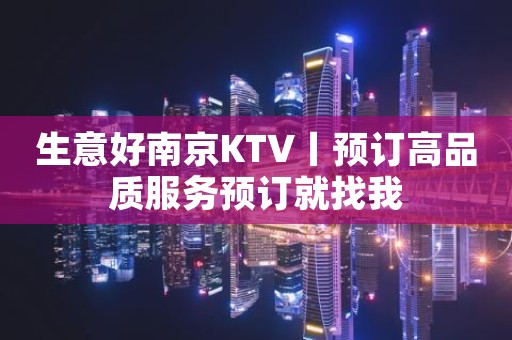 生意好﻿南京KTV丨预订高品质服务预订就找我