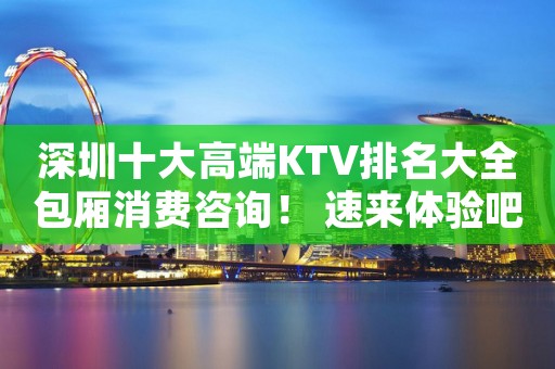 深圳十大高端KTV排名大全包厢消费咨询！ 速来体验吧！