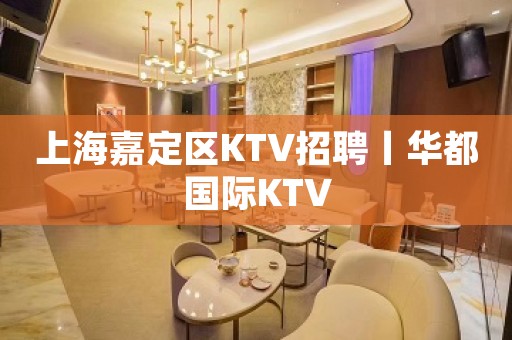 上海嘉定区KTV招聘丨华都国际KTV