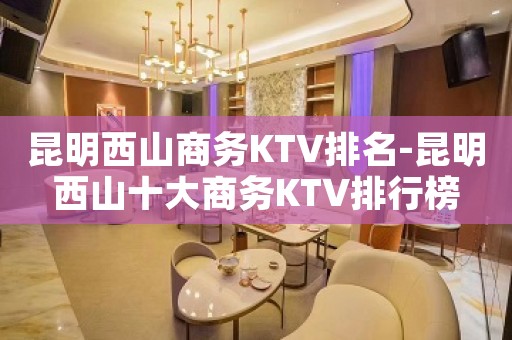 昆明西山商务KTV排名-昆明西山十大商务KTV排行榜