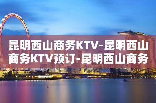 昆明西山商务KTV-昆明西山商务KTV预订-昆明西山商务KTV订房