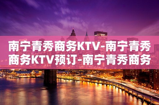 南宁青秀商务KTV-南宁青秀商务KTV预订-南宁青秀商务KTV订房