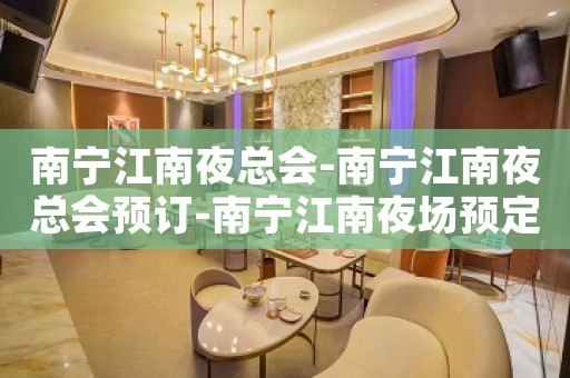 南宁江南夜总会-南宁江南夜总会预订-南宁江南夜场预定