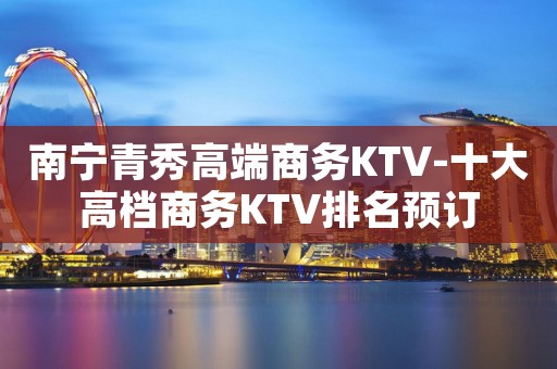 南宁青秀高端商务KTV-十大高档商务KTV排名预订