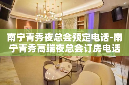 南宁青秀夜总会预定电话-南宁青秀高端夜总会订房电话