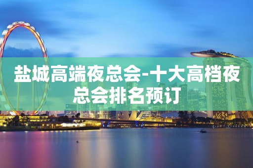 盐城高端夜总会-十大高档夜总会排名预订
