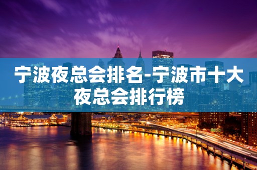 宁波夜总会排名-宁波市十大夜总会排行榜