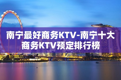 南宁最好商务KTV-南宁十大商务KTV预定排行榜