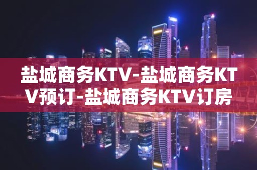 盐城商务KTV-盐城商务KTV预订-盐城商务KTV订房