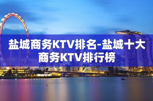 盐城商务KTV排名-盐城十大商务KTV排行榜