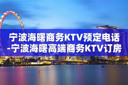 宁波海曙商务KTV预定电话-宁波海曙高端商务KTV订房电话