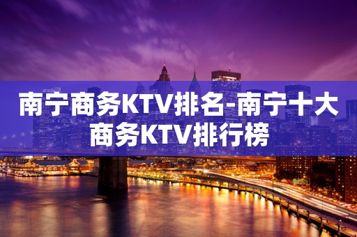 南宁商务KTV排名-南宁十大商务KTV排行榜