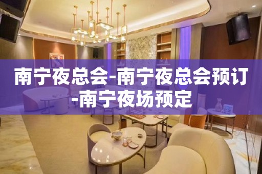 南宁夜总会-南宁夜总会预订-南宁夜场预定