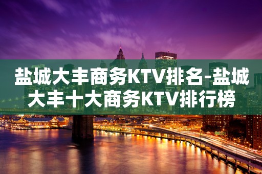 盐城大丰商务KTV排名-盐城大丰十大商务KTV排行榜