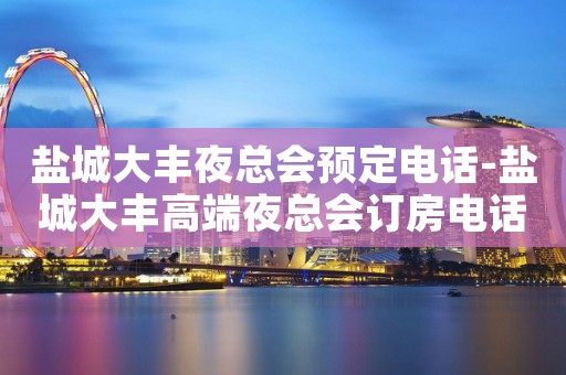 盐城大丰夜总会预定电话-盐城大丰高端夜总会订房电话
