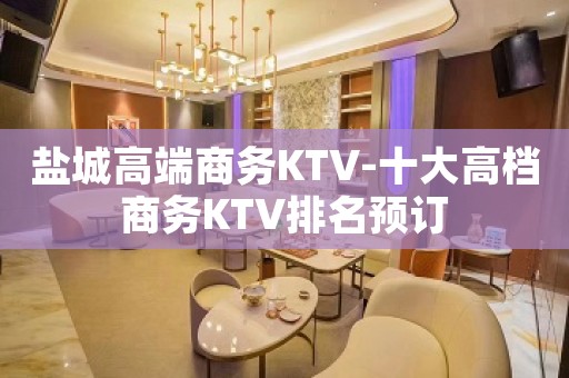 盐城高端商务KTV-十大高档商务KTV排名预订
