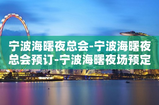 宁波海曙夜总会-宁波海曙夜总会预订-宁波海曙夜场预定