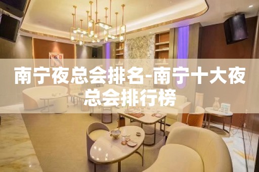 南宁夜总会排名-南宁十大夜总会排行榜