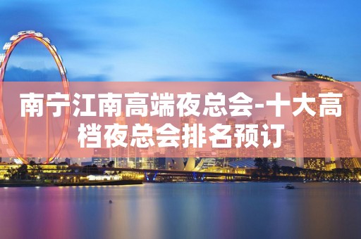 南宁江南高端夜总会-十大高档夜总会排名预订