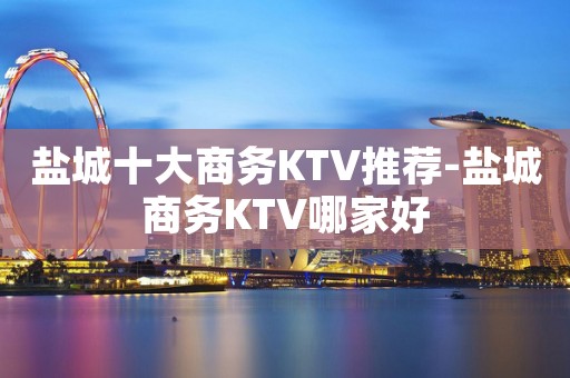 盐城十大商务KTV推荐-盐城商务KTV哪家好