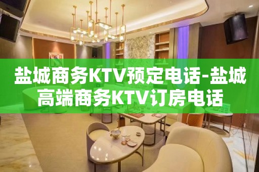 盐城商务KTV预定电话-盐城高端商务KTV订房电话