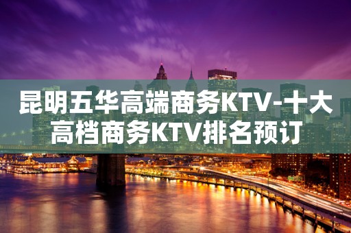 昆明五华高端商务KTV-十大高档商务KTV排名预订