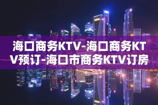 海口商务KTV-海口商务KTV预订-海口市商务KTV订房