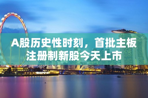 A股历史性时刻，首批主板注册制新股今天上市