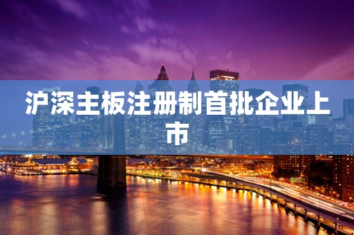 沪深主板注册制首批企业上市