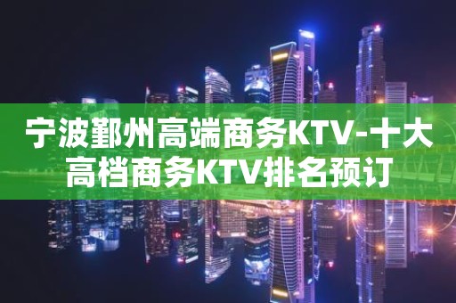 宁波鄞州高端商务KTV-十大高档商务KTV排名预订