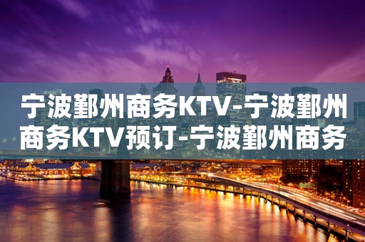 宁波鄞州商务KTV-宁波鄞州商务KTV预订-宁波鄞州商务KTV订房