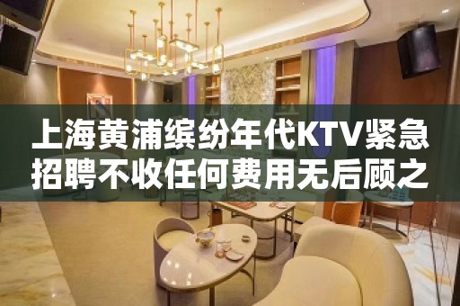 上海黄浦缤纷年代KTV紧急招聘不收任何费用无后顾之忧