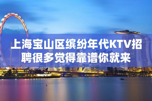 上海宝山区缤纷年代KTV招聘很多觉得靠谱你就来