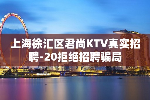 上海徐汇区君尚KTV真实招聘-20拒绝招聘骗局
