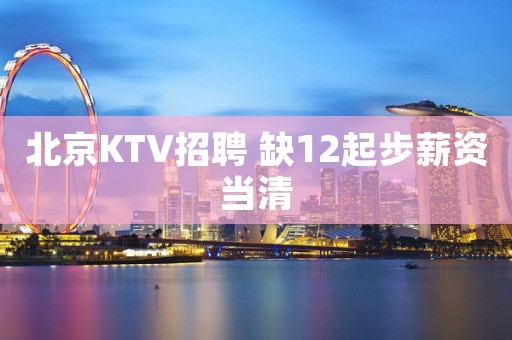 北京KTV招聘 缺12起步薪资当清
