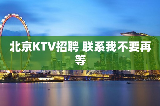 北京KTV招聘 联系我不要再等
